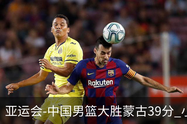 亚运会-中国男篮大胜蒙古39分 小组赛开门红